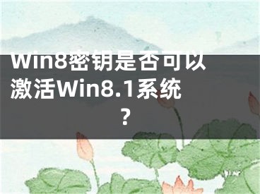 Win8密钥是否可以激活Win8.1系统？