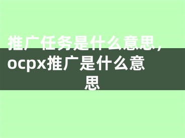 推广任务是什么意思，ocpx推广是什么意思