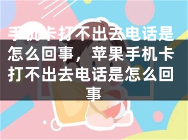 手机卡打不出去电话是怎么回事，苹果手机卡打不出去电话是怎么回事