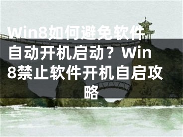 Win8如何避免软件自动开机启动？Win8禁止软件开机自启攻略