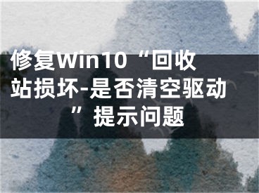 修复Win10“回收站损坏-是否清空驱动”提示问题