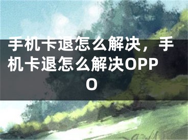 手机卡退怎么解决，手机卡退怎么解决OPPO