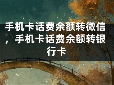 手机卡话费余额转微信，手机卡话费余额转银行卡