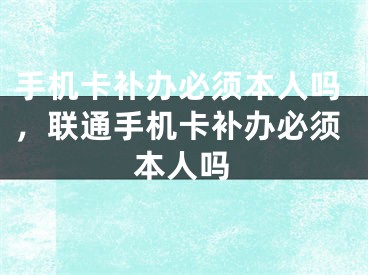 手机卡补办必须本人吗，联通手机卡补办必须本人吗