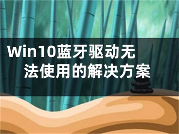 Win10蓝牙驱动无法使用的解决方案