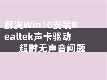 解决Win10安装Realtek声卡驱动超时无声音问题