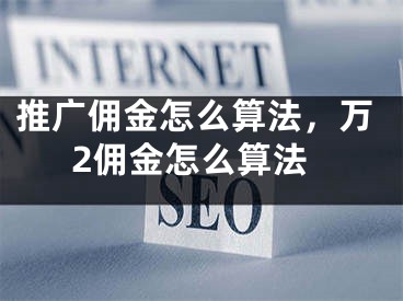 推广佣金怎么算法，万2佣金怎么算法