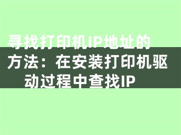 寻找打印机IP地址的方法：在安装打印机驱动过程中查找IP