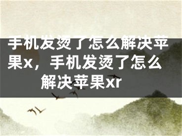 手机发烫了怎么解决苹果x，手机发烫了怎么解决苹果xr