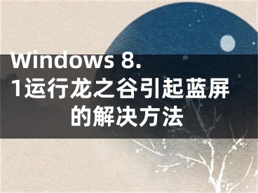Windows 8.1运行龙之谷引起蓝屏的解决方法