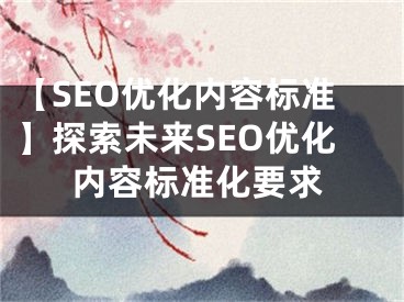 【SEO优化内容标准】探索未来SEO优化内容标准化要求