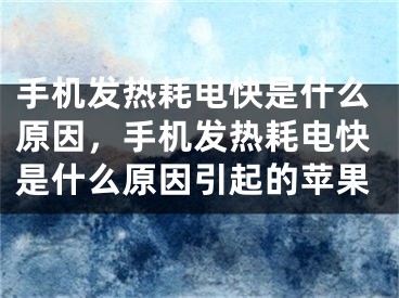 手机发热耗电快是什么原因，手机发热耗电快是什么原因引起的苹果