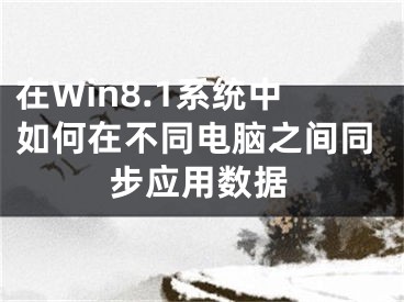 在Win8.1系统中如何在不同电脑之间同步应用数据