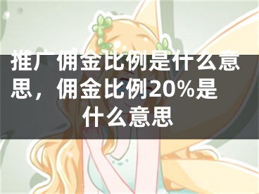 推广佣金比例是什么意思，佣金比例20%是什么意思