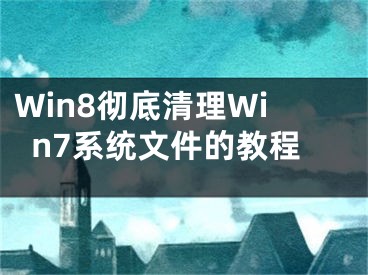 Win8彻底清理Win7系统文件的教程