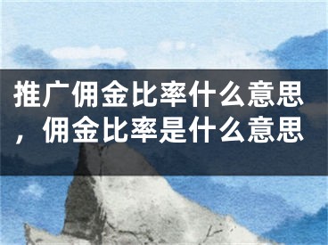 推广佣金比率什么意思，佣金比率是什么意思