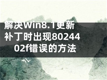 解决Win8.1更新补丁时出现8024402f错误的方法 