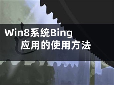 Win8系统Bing应用的使用方法