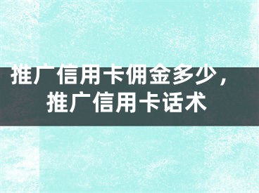 推广信用卡佣金多少，推广信用卡话术