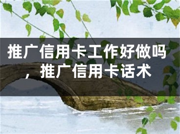 推广信用卡工作好做吗，推广信用卡话术