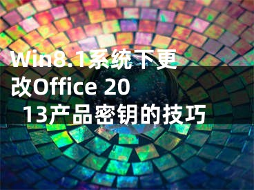 Win8.1系统下更改Office 2013产品密钥的技巧