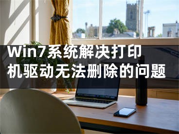 Win7系统解决打印机驱动无法删除的问题