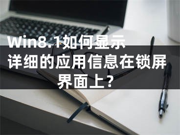 Win8.1如何显示详细的应用信息在锁屏界面上？
