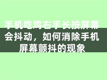 手机吃鸡右手长按屏幕会抖动，如何消除手机屏幕颤抖的现象