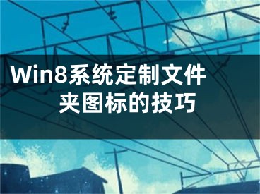 Win8系统定制文件夹图标的技巧