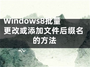 Windows8批量更改或添加文件后缀名的方法