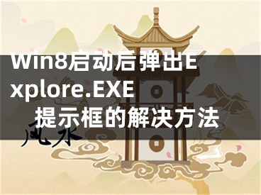 Win8启动后弹出Explore.EXE提示框的解决方法