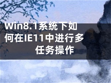 Win8.1系统下如何在IE11中进行多任务操作