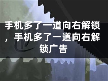 手机多了一道向右解锁，手机多了一道向右解锁广告