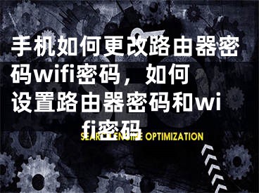 手机如何更改路由器密码wifi密码，如何设置路由器密码和wifi密码