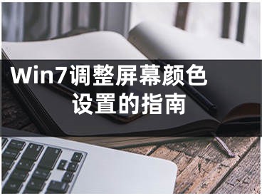 Win7调整屏幕颜色设置的指南