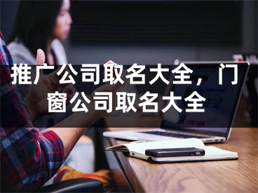 推广公司取名大全，门窗公司取名大全