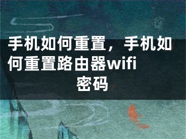 手机如何重置，手机如何重置路由器wifi密码