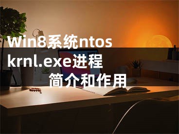 Win8系统ntoskrnl.exe进程简介和作用