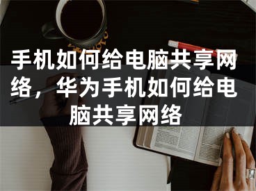 手机如何给电脑共享网络，华为手机如何给电脑共享网络