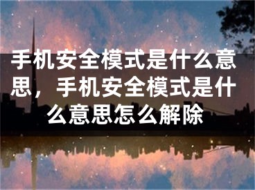 手机安全模式是什么意思，手机安全模式是什么意思怎么解除
