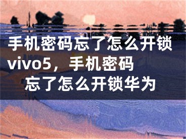 手机密码忘了怎么开锁vivo5，手机密码忘了怎么开锁华为