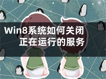 Win8系统如何关闭正在运行的服务