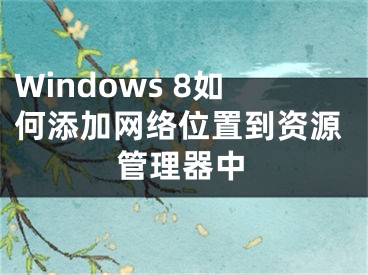 Windows 8如何添加网络位置到资源管理器中