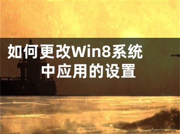 如何更改Win8系统中应用的设置