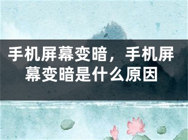 手机屏幕变暗，手机屏幕变暗是什么原因 