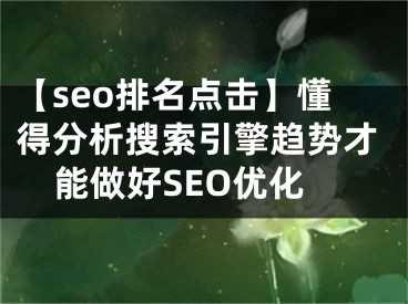 【seo排名点击】懂得分析搜索引擎趋势才能做好SEO优化 