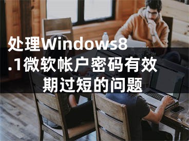 处理Windows8.1微软帐户密码有效期过短的问题