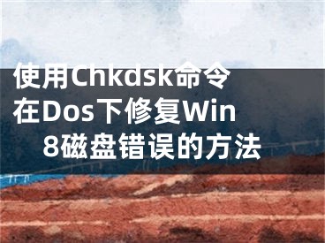 使用Chkdsk命令在Dos下修复Win8磁盘错误的方法