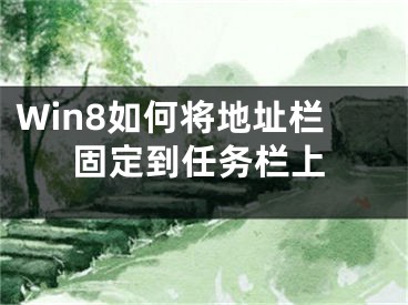 Win8如何将地址栏固定到任务栏上