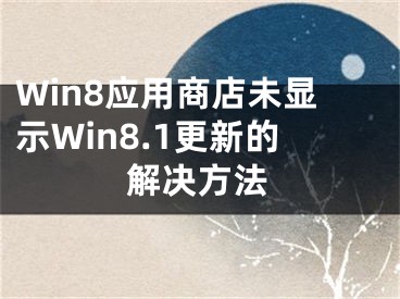 Win8应用商店未显示Win8.1更新的解决方法